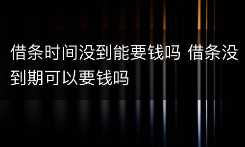 借条时间没到能要钱吗 借条没到期可以要钱吗