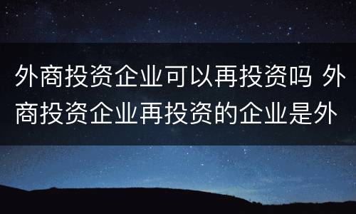 外商投资企业可以再投资吗 外商投资企业再投资的企业是外资吗
