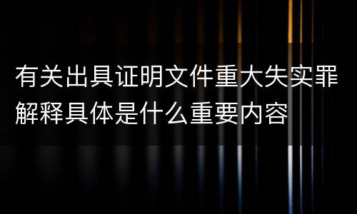 有关出具证明文件重大失实罪解释具体是什么重要内容