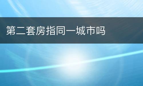 第二套房指同一城市吗