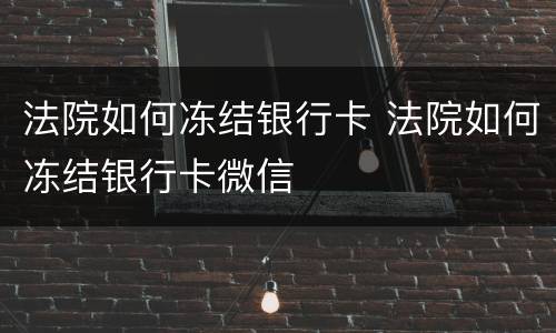 法院如何冻结银行卡 法院如何冻结银行卡微信