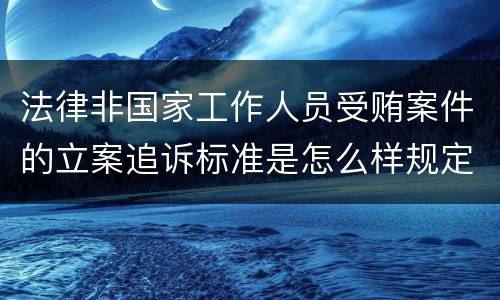 法律非国家工作人员受贿案件的立案追诉标准是怎么样规定