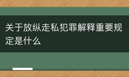 关于放纵走私犯罪解释重要规定是什么