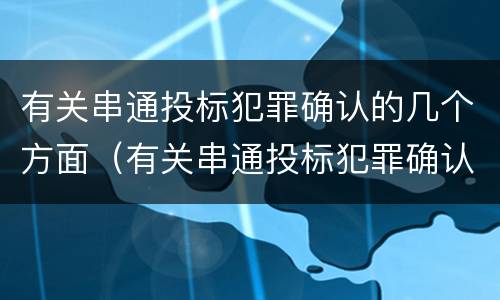 有关串通投标犯罪确认的几个方面（有关串通投标犯罪确认的几个方面内容）