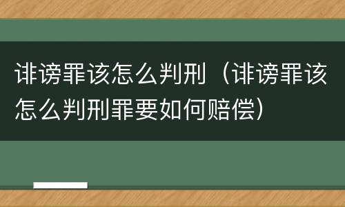 诽谤罪该怎么判刑（诽谤罪该怎么判刑罪要如何赔偿）