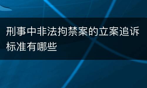 刑事中非法拘禁案的立案追诉标准有哪些