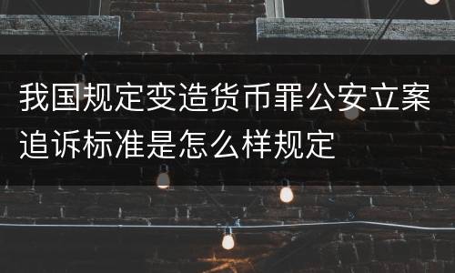 我国规定变造货币罪公安立案追诉标准是怎么样规定
