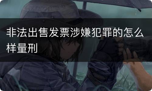非法出售发票涉嫌犯罪的怎么样量刑
