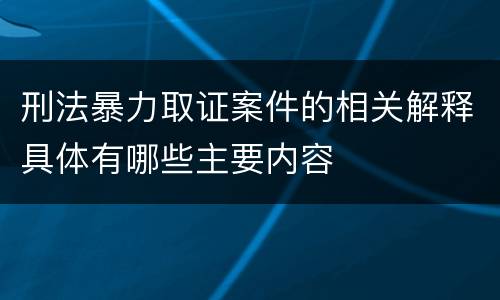 刑法暴力取证案件的相关解释具体有哪些主要内容