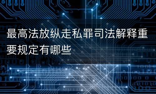 最高法放纵走私罪司法解释重要规定有哪些