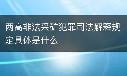 两高非法采矿犯罪司法解释规定具体是什么