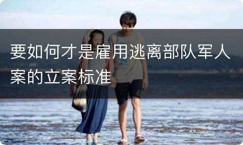 要如何才是雇用逃离部队军人案的立案标准