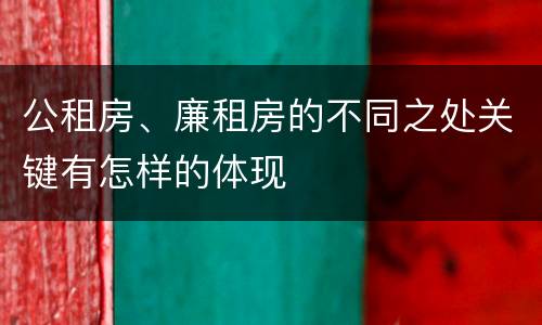 公租房、廉租房的不同之处关键有怎样的体现