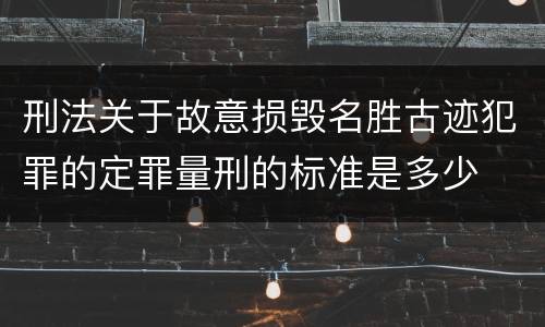 刑法关于故意损毁名胜古迹犯罪的定罪量刑的标准是多少