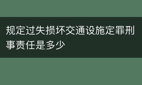 规定过失损坏交通设施定罪刑事责任是多少
