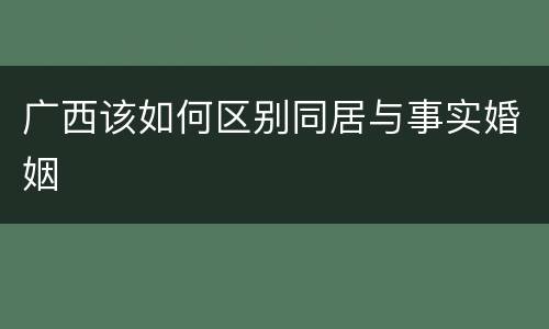 广西该如何区别同居与事实婚姻