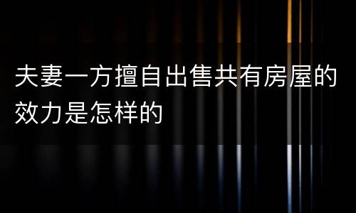 夫妻一方擅自出售共有房屋的效力是怎样的