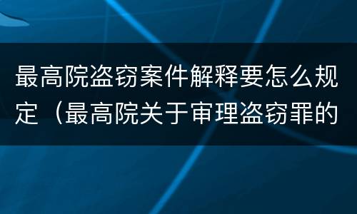 最高院盗窃案件解释要怎么规定（最高院关于审理盗窃罪的司法解释）