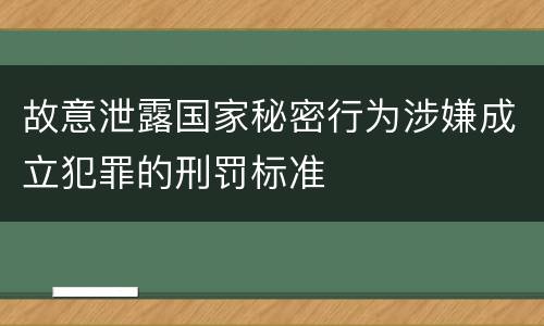 故意泄露国家秘密行为涉嫌成立犯罪的刑罚标准