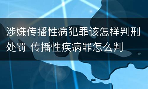 涉嫌传播性病犯罪该怎样判刑处罚 传播性疾病罪怎么判