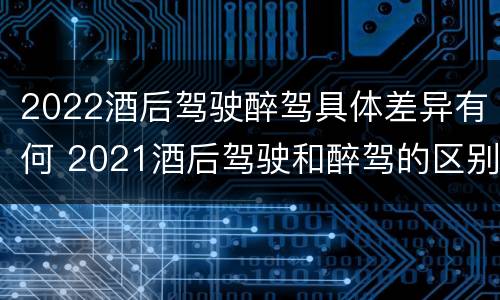 2022酒后驾驶醉驾具体差异有何 2021酒后驾驶和醉驾的区别