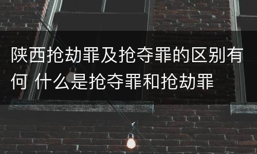 陕西抢劫罪及抢夺罪的区别有何 什么是抢夺罪和抢劫罪