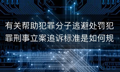 有关帮助犯罪分子逃避处罚犯罪刑事立案追诉标准是如何规定