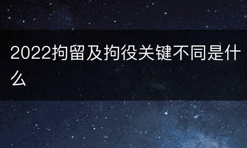 2022拘留及拘役关键不同是什么