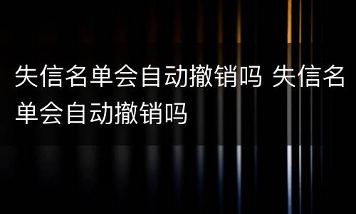 失信名单会自动撤销吗 失信名单会自动撤销吗