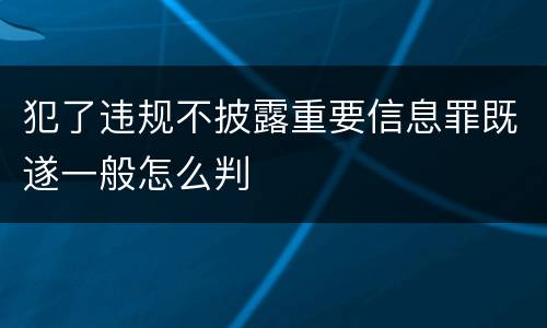 犯了违规不披露重要信息罪既遂一般怎么判