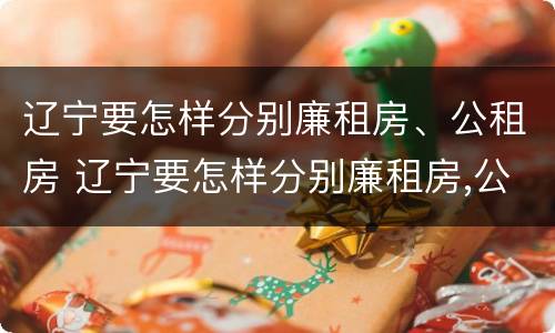 辽宁要怎样分别廉租房、公租房 辽宁要怎样分别廉租房,公租房呢
