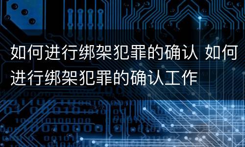 如何进行绑架犯罪的确认 如何进行绑架犯罪的确认工作
