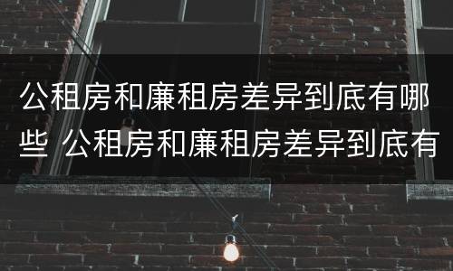 公租房和廉租房差异到底有哪些 公租房和廉租房差异到底有哪些影响