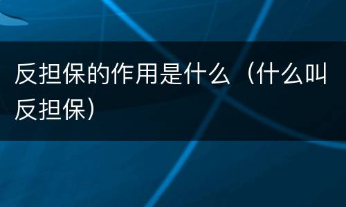 反担保的作用是什么（什么叫反担保）
