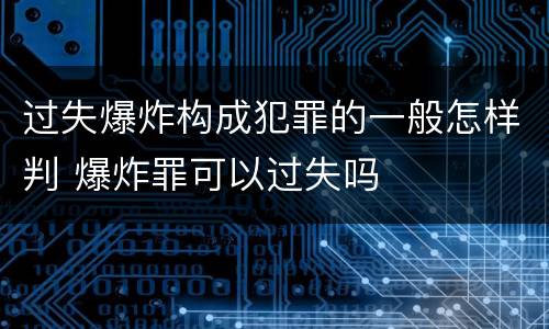 过失爆炸构成犯罪的一般怎样判 爆炸罪可以过失吗