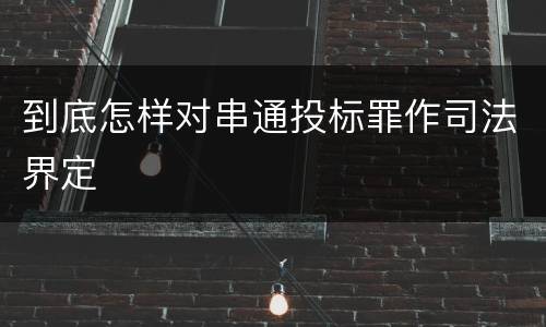 到底怎样对串通投标罪作司法界定