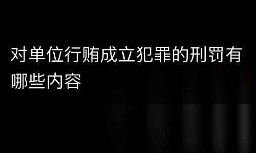对单位行贿成立犯罪的刑罚有哪些内容