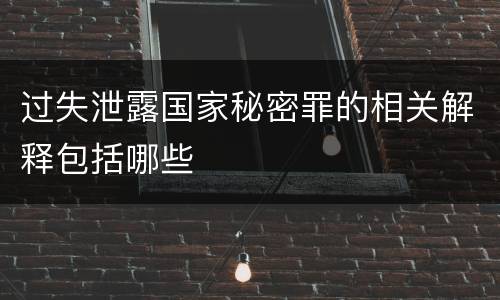 过失泄露国家秘密罪的相关解释包括哪些