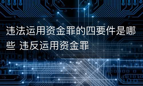 违法运用资金罪的四要件是哪些 违反运用资金罪