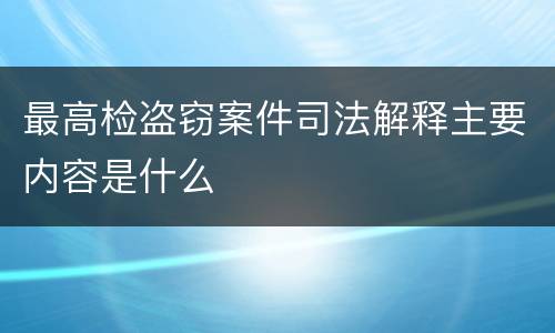 最高检盗窃案件司法解释主要内容是什么