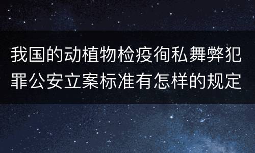我国的动植物检疫徇私舞弊犯罪公安立案标准有怎样的规定