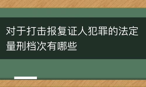 对于打击报复证人犯罪的法定量刑档次有哪些