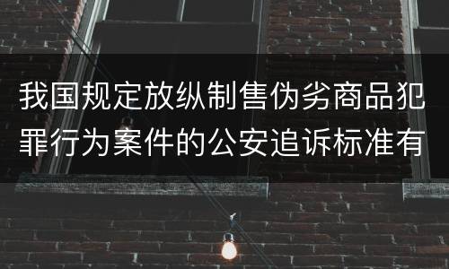 我国规定放纵制售伪劣商品犯罪行为案件的公安追诉标准有哪些