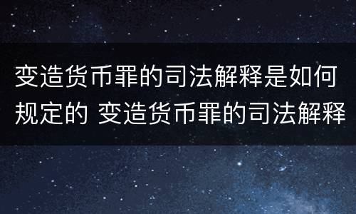 变造货币罪的司法解释是如何规定的 变造货币罪的司法解释是如何规定的呢