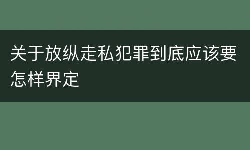 关于放纵走私犯罪到底应该要怎样界定