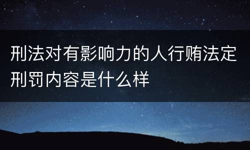 刑法对有影响力的人行贿法定刑罚内容是什么样