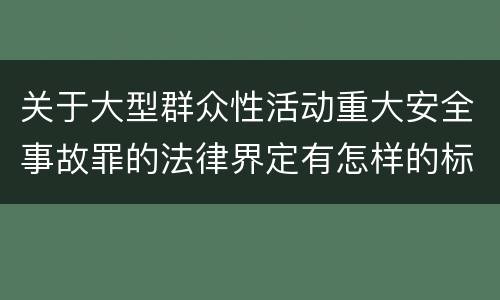 关于大型群众性活动重大安全事故罪的法律界定有怎样的标准