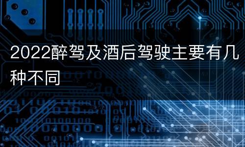 2022醉驾及酒后驾驶主要有几种不同