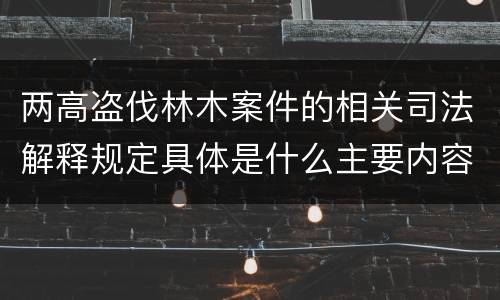 两高盗伐林木案件的相关司法解释规定具体是什么主要内容