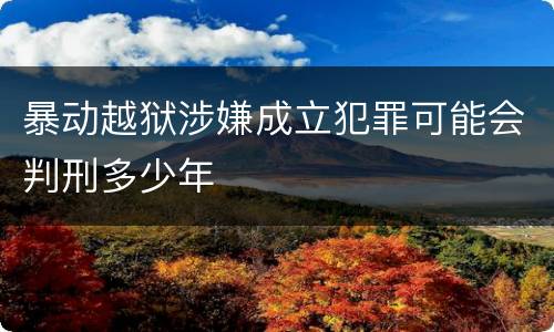 暴动越狱涉嫌成立犯罪可能会判刑多少年